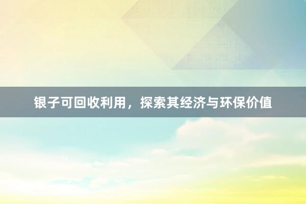 银子可回收利用，探索其经济与环保价值